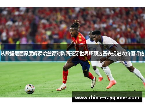 从数据层面深度解读哈兰德对阵西班牙世界杯预选赛表现进攻价值评估