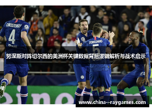 努涅斯对阵切尔西的美洲杯关键数据背后逻辑解析与战术启示