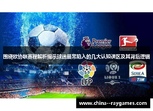 围绕欧协联赛程解析揭示球迷最常陷入的几大认知误区及其背后逻辑