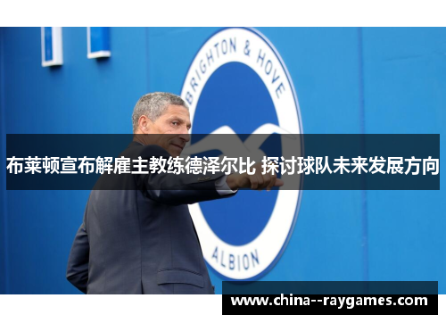 布莱顿宣布解雇主教练德泽尔比 探讨球队未来发展方向