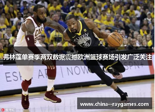 弗林蓬单赛季两双数据震撼欧洲篮球赛场引发广泛关注 弗林蓬单赛季两双数据震撼欧洲篮球赛场引发广泛关注