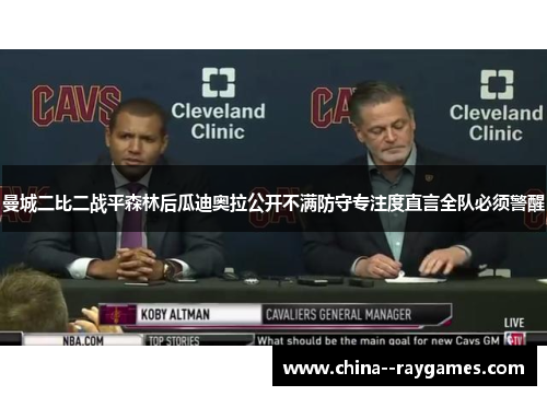 曼城二比二战平森林后瓜迪奥拉公开不满防守专注度直言全队必须警醒