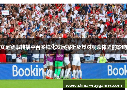 女足赛事转播平台多样化发展探析及其对观众体验的影响