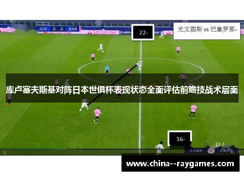 库卢塞夫斯基对阵日本世俱杯表现状态全面评估前瞻技战术层面