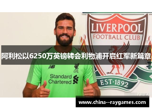 阿利松以6250万英镑转会利物浦开启红军新篇章