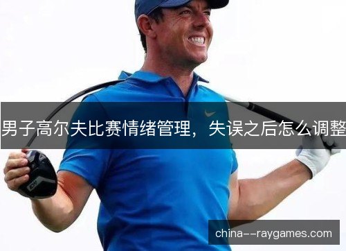 男子高尔夫比赛情绪管理，失误之后怎么调整