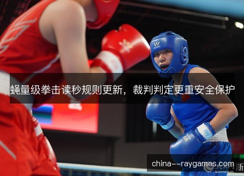蝇量级拳击读秒规则更新，裁判判定更重安全保护