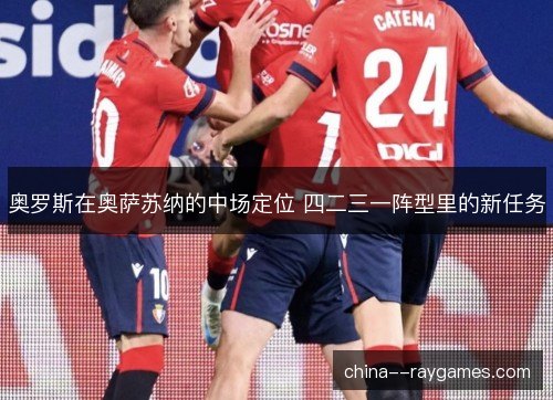 奥罗斯在奥萨苏纳的中场定位 四二三一阵型里的新任务 奥罗斯在奥萨苏纳的中场定位 四二三一阵型里的新任务